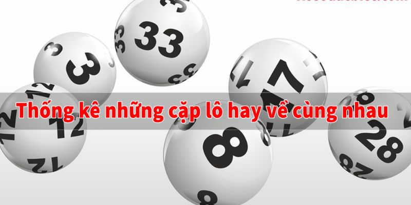 Mách những cặp lô chuẩn thường về với nhau 